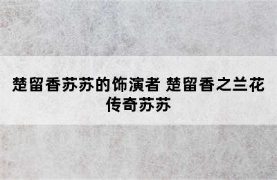 楚留香苏苏的饰演者 楚留香之兰花传奇苏苏